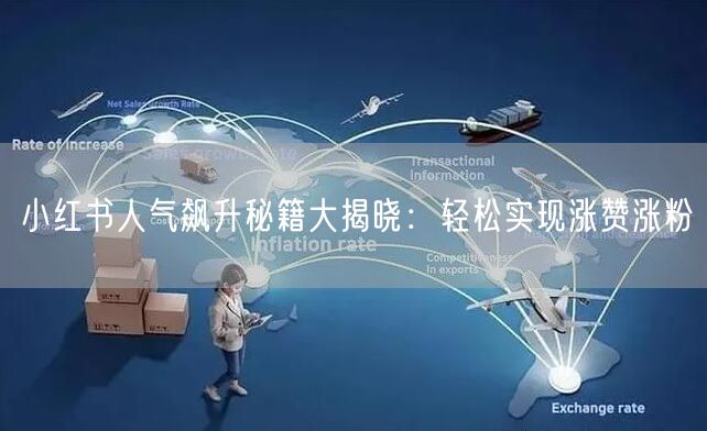 小红书人气飙升秘籍大揭晓：轻松实现涨赞涨粉