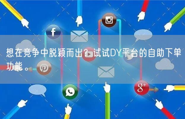 想在竞争中脱颖而出？试试DY平台的自助下